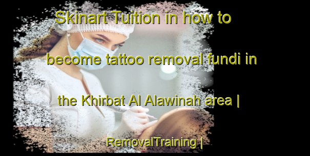 Skinart Tuition in how to become tattoo removal fundi in the Khirbat Al Alawinah area | RemovalTraining | RemovalClasses | SkinartTraining-State of Palestine